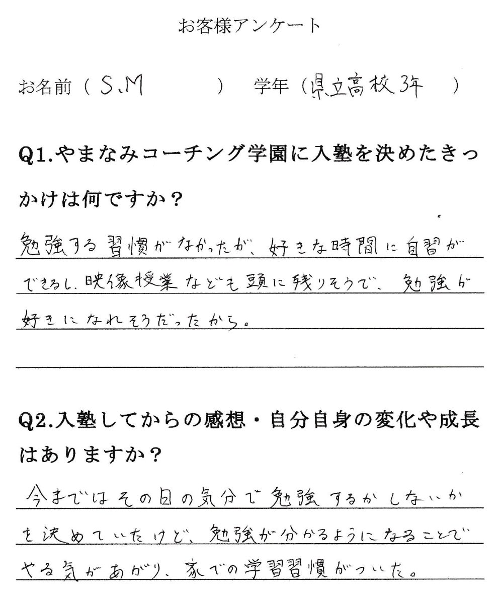 生徒アンケート。入塾のきっかけ：勉強する習慣がなかったが、好きな時間に自習ができるし、映像授業なども頭に残りそうで、勉強が好きになれそうだったから。入塾してからの変化：今まではその日の気分で勉強するかしないかを決めていたけど、勉強が分かるようになることでやる気があがり、家での学習習慣がついた。